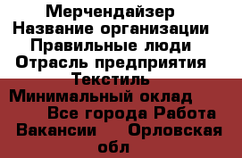 Мерчендайзер › Название организации ­ Правильные люди › Отрасль предприятия ­ Текстиль › Минимальный оклад ­ 26 000 - Все города Работа » Вакансии   . Орловская обл.